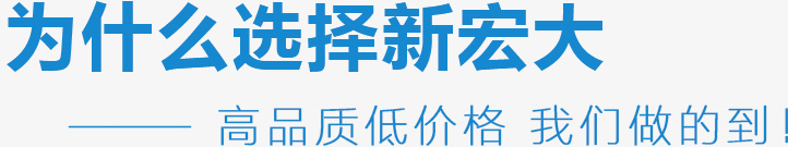 為什么選擇新宏大,高品質(zhì)低價(jià)格 我們做的到！